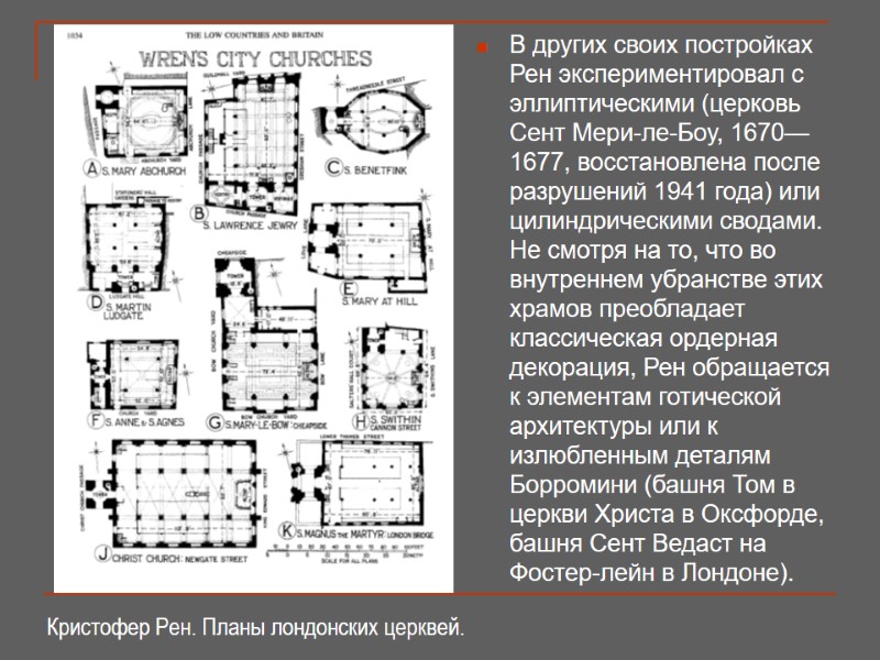 В других своих постройках Рен экспериментировал с эллиптическими (церковь Сент Мери-ле-Боу, 1670—1677, восстановлена после